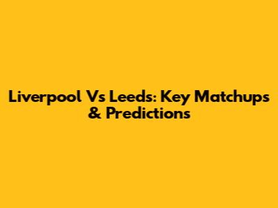 Liverpool Vs Leeds: Key Matchups & Predictions