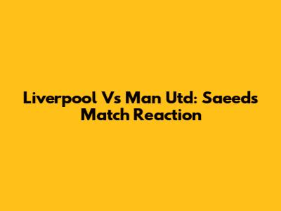 Liverpool Vs Man Utd: Saeed's Match Reaction