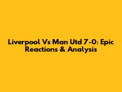 Liverpool Vs Man Utd 7-0: Epic Reactions & Analysis