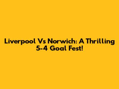 Liverpool Vs Norwich: A Thrilling 5-4 Goal Fest!
