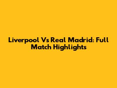 Liverpool Vs Real Madrid: Full Match Highlights