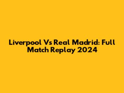 Liverpool Vs Real Madrid: Full Match Replay 2024