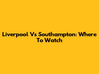 Liverpool Vs Southampton: Where To Watch