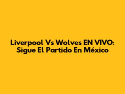 Liverpool Vs Wolves EN VIVO: Sigue El Partido En México