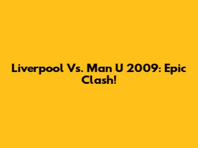 Liverpool Vs. Man U 2009: Epic Clash!