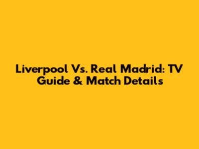 Liverpool Vs. Real Madrid: TV Guide & Match Details