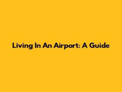 Living In An Airport: A Guide