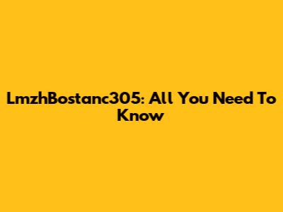 LmzhBostanc305: All You Need To Know