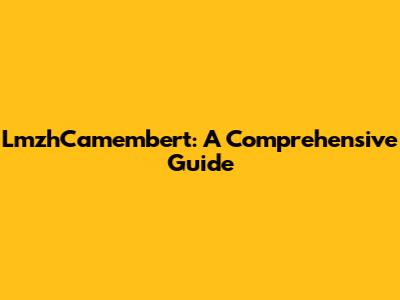 LmzhCamembert: A Comprehensive Guide