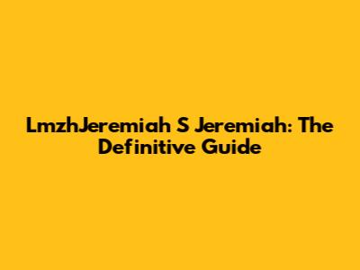 LmzhJeremiah S Jeremiah: The Definitive Guide