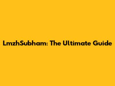 LmzhSubham: The Ultimate Guide