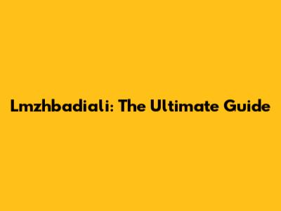 Lmzhbadiali: The Ultimate Guide