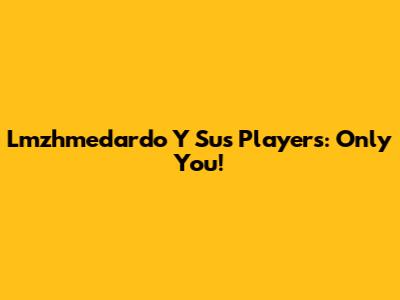 Lmzhmedardo Y Sus Players: Only You!