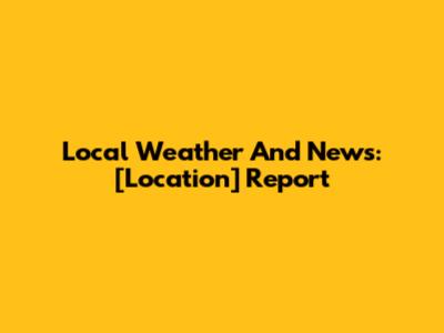 Local Weather And News: [Location] Report