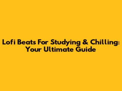 Lofi Beats For Studying & Chilling: Your Ultimate Guide