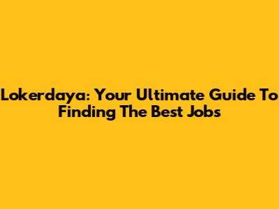 Lokerdaya: Your Ultimate Guide To Finding The Best Jobs