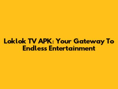 Loklok TV APK: Your Gateway To Endless Entertainment