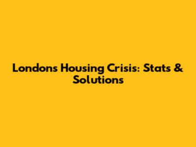 London's Housing Crisis: Stats & Solutions