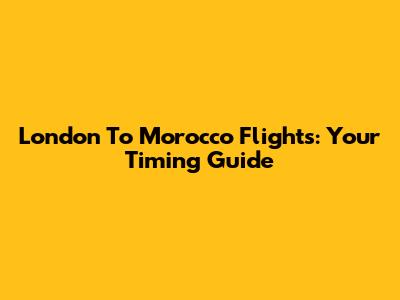 London To Morocco Flights: Your Timing Guide