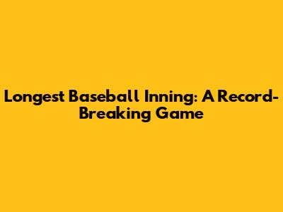 Longest Baseball Inning: A Record-Breaking Game