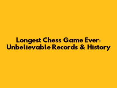 Longest Chess Game Ever: Unbelievable Records & History