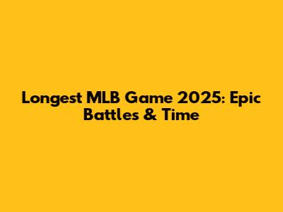 Longest MLB Game 2025: Epic Battles & Time