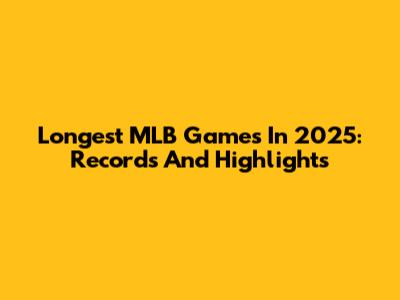 Longest MLB Games In 2025: Records And Highlights