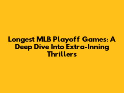 Longest MLB Playoff Games: A Deep Dive Into Extra-Inning Thrillers