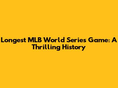 Longest MLB World Series Game: A Thrilling History
