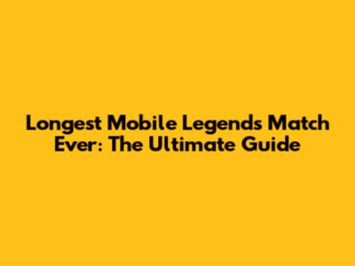 Longest Mobile Legends Match Ever: The Ultimate Guide