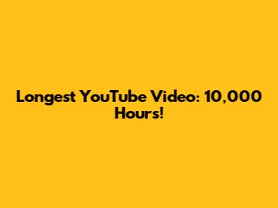 Longest YouTube Video: 10,000 Hours!