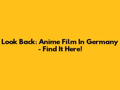 Look Back: Anime Film In Germany - Find It Here!
