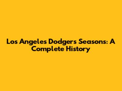 Los Angeles Dodgers Seasons: A Complete History
