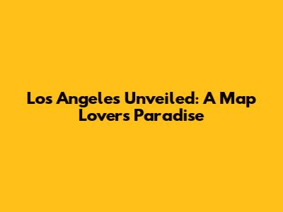Los Angeles Unveiled: A Map Lover's Paradise