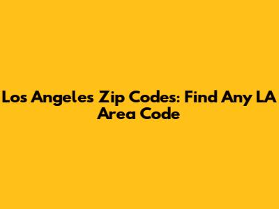 Los Angeles Zip Codes: Find Any LA Area Code