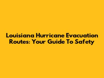Louisiana Hurricane Evacuation Routes: Your Guide To Safety