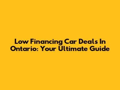 Low Financing Car Deals In Ontario: Your Ultimate Guide