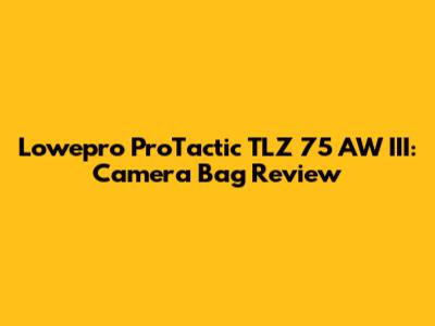 Lowepro ProTactic TLZ 75 AW III: Camera Bag Review