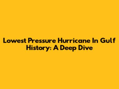 Lowest Pressure Hurricane In Gulf History: A Deep Dive