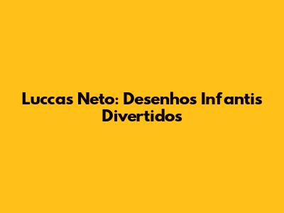 Luccas Neto: Desenhos Infantis Divertidos