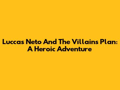 Luccas Neto And The Villains' Plan: A Heroic Adventure