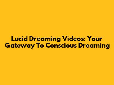 Lucid Dreaming Videos: Your Gateway To Conscious Dreaming