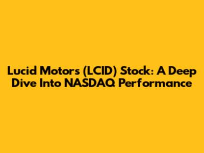 Lucid Motors (LCID) Stock: A Deep Dive Into NASDAQ Performance
