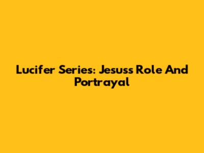 Lucifer Series: Jesus's Role And Portrayal