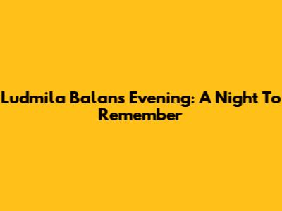 Ludmila Balan's Evening: A Night To Remember