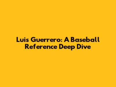 Luis Guerrero: A Baseball Reference Deep Dive