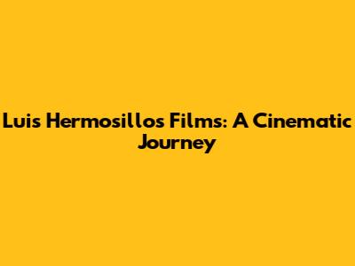 Luis Hermosillo's Films: A Cinematic Journey