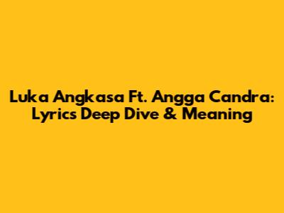 Luka Angkasa Ft. Angga Candra: Lyrics Deep Dive & Meaning