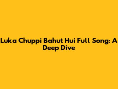 Luka Chuppi Bahut Hui Full Song: A Deep Dive