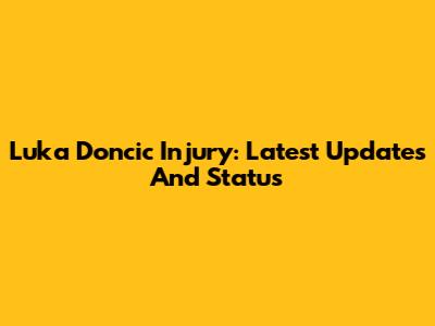 Luka Doncic Injury: Latest Updates And Status